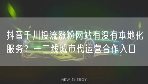 抖音千川投流涨粉网站有没有本地化服务？一