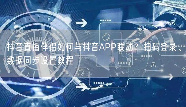 抖音直播伴侣如何与抖音APP联动？扫码登