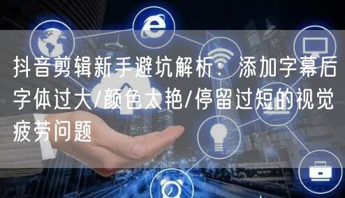 抖音剪辑新手避坑解析：添加字幕后字体过大