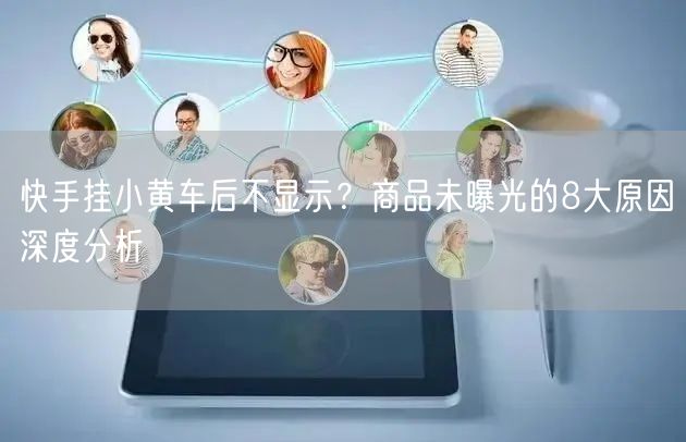 快手挂小黄车后不显示？商品未曝光的8大原