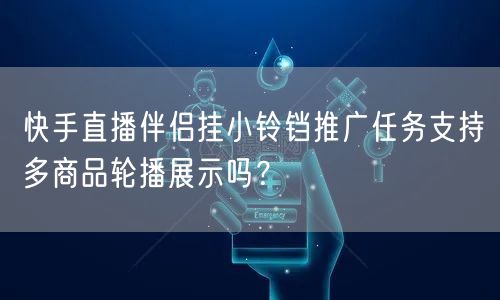 快手直播伴侣挂小铃铛推广任务支持多商品轮