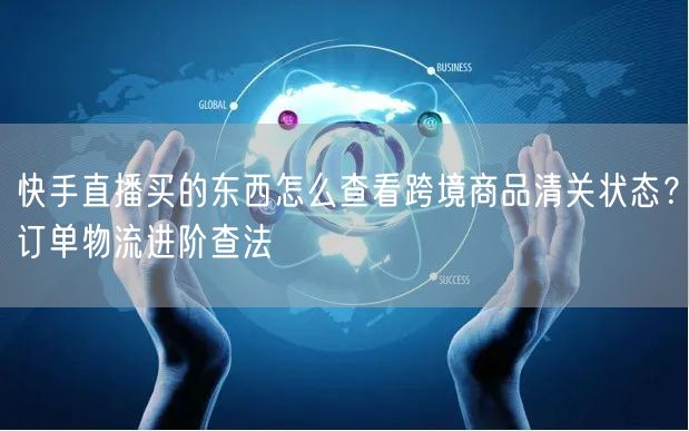 快手直播买的东西怎么查看跨境商品清关状态