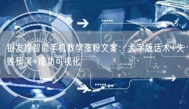 银发族智能手机教学涨粉文案：大字版话术+