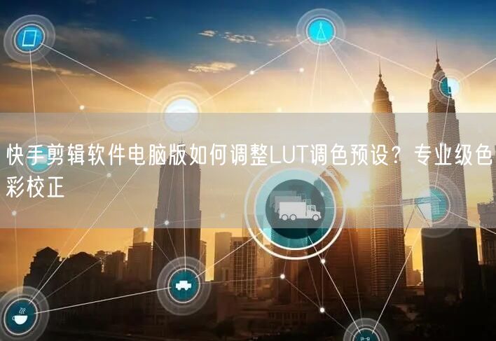 快手剪辑软件电脑版如何调整LUT调色预设