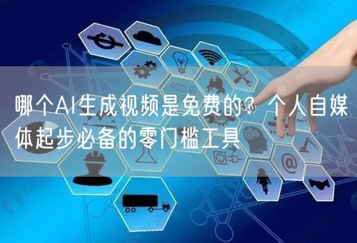 哪个AI生成视频是免费的？个人自媒体起步