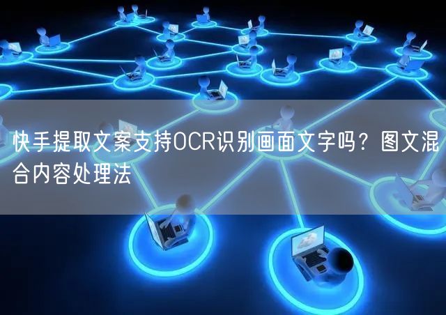 快手提取文案支持OCR识别画面文字吗？图