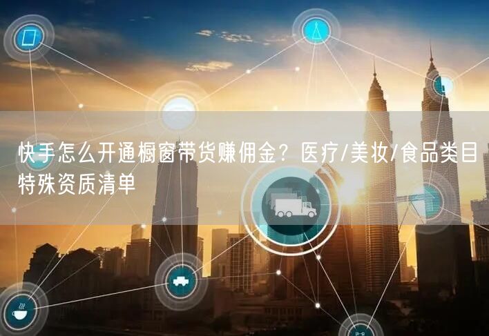 快手怎么开通橱窗带货赚佣金？医疗/美妆/