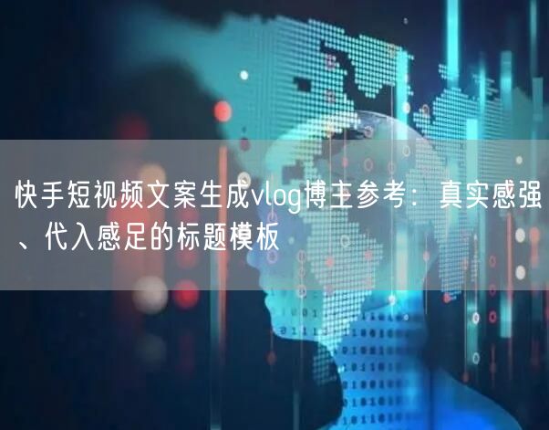 快手短视频文案生成vlog博主参考：真实