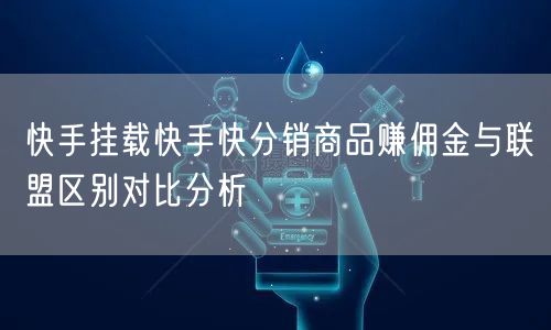 快手挂载快手快分销商品赚佣金与联盟区别对