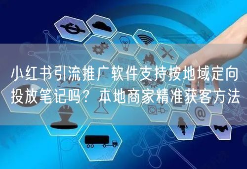 小红书引流推广软件支持按地域定向投放笔记