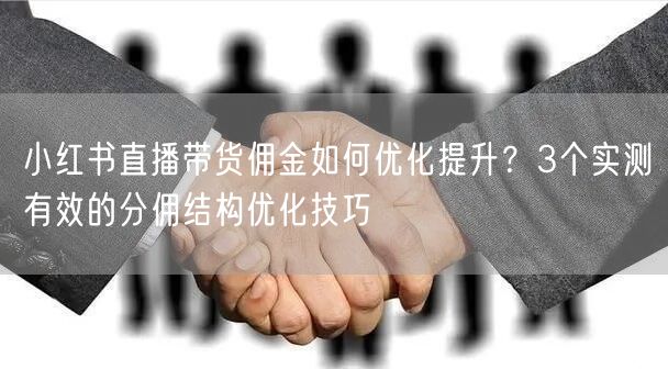 小红书直播带货佣金如何优化提升？3个实测