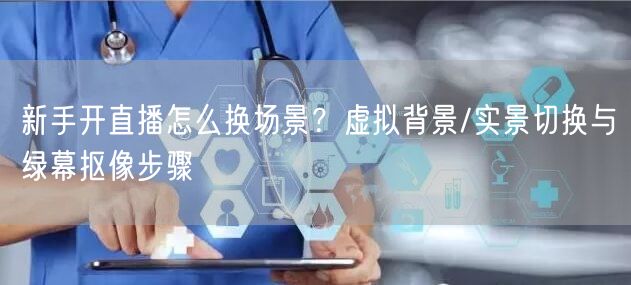 新手开直播怎么换场景？虚拟背景/实景切换