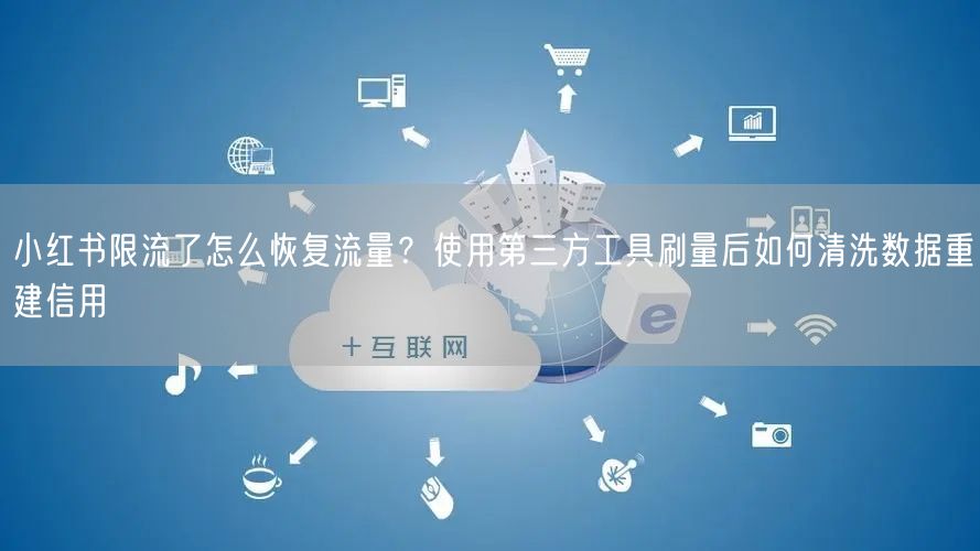 小红书限流了怎么恢复流量？使用第三方工具