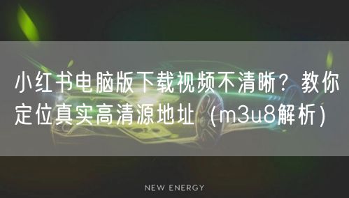 小红书电脑版下载视频不清晰？教你定位真实