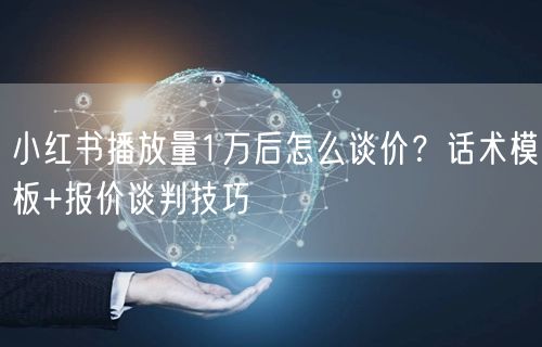 小红书播放量1万后怎么谈价？话术模板+报