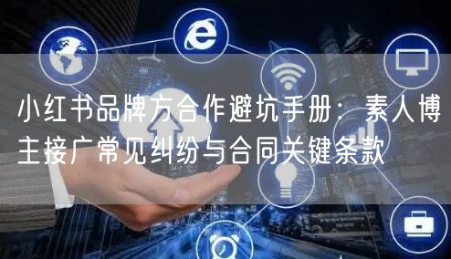 小红书品牌方合作避坑手册：素人博主接广常