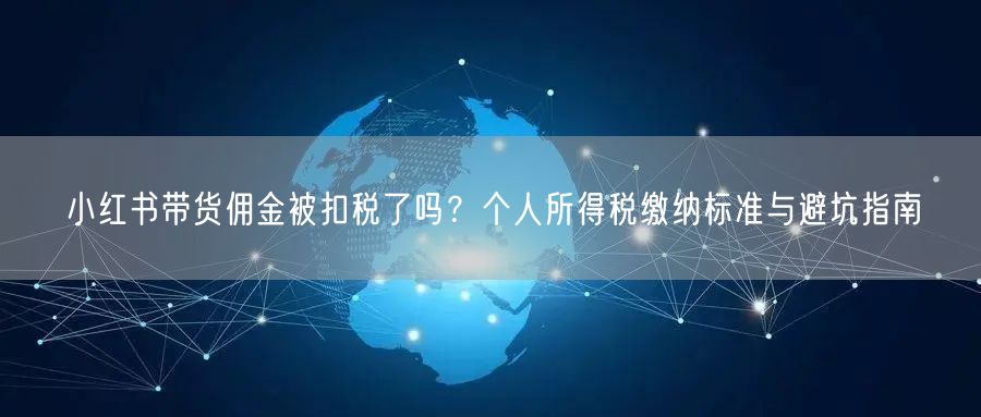 小红书带货佣金被扣税了吗？个人所得税缴纳