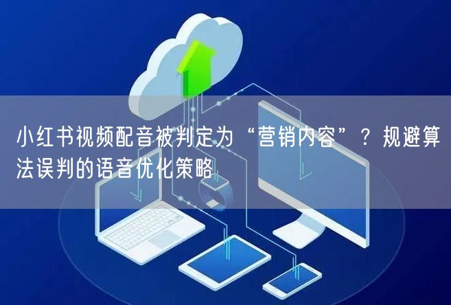 小红书视频配音被判定为“营销内容”？规避