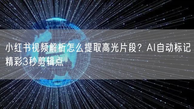 小红书视频解析怎么提取高光片段？AI自动