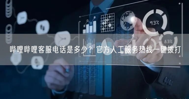 哔哩哔哩客服电话是多少？官方人工服务热线