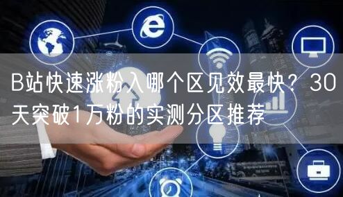 B站快速涨粉入哪个区见效最快？30天突破