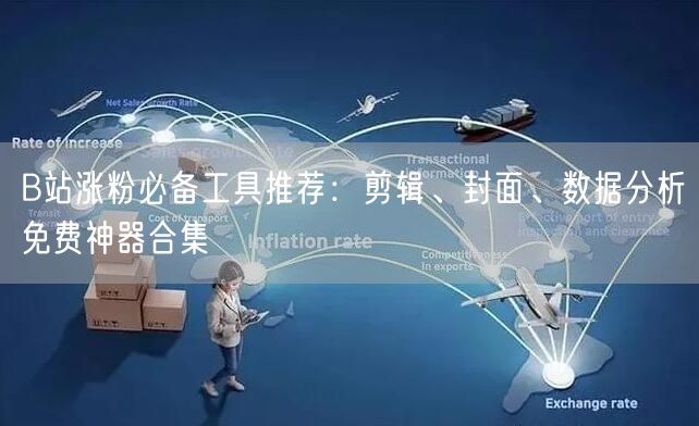 B站涨粉必备工具推荐：剪辑、封面、数据分