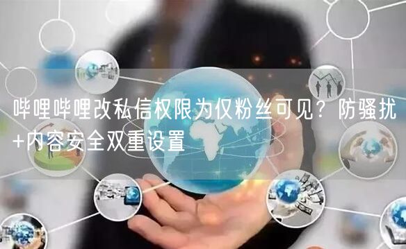哔哩哔哩改私信权限为仅粉丝可见？防骚扰+