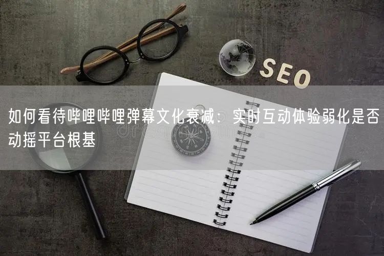 如何看待哔哩哔哩弹幕文化衰减：实时互动体