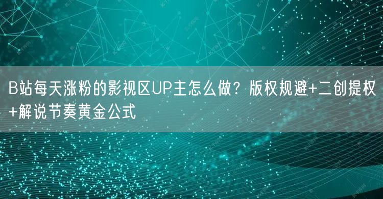 B站每天涨粉的影视区UP主怎么做？版权规