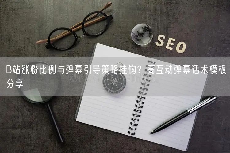 B站涨粉比例与弹幕引导策略挂钩？高互动弹