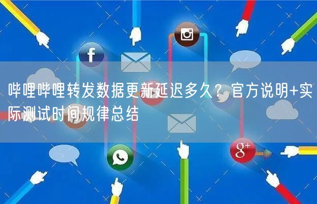 哔哩哔哩转发数据更新延迟多久？官方说明+