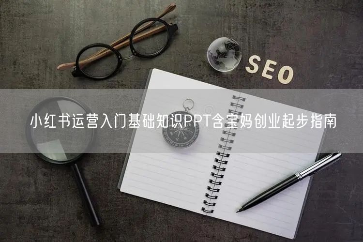 小红书运营入门基础知识PPT含宝妈创业起