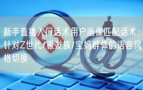 新手直播入门话术用户画像匹配话术：针对Z