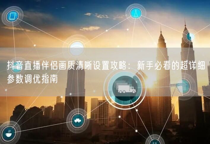 抖音直播伴侣画质清晰设置攻略：新手必看的