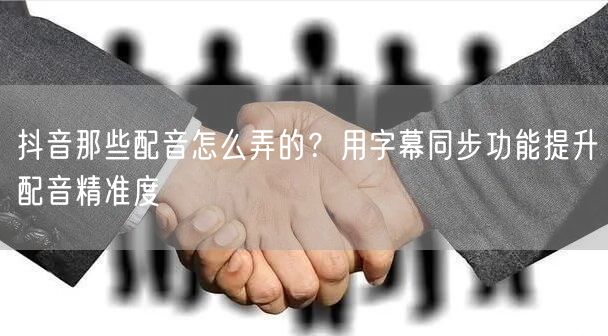 抖音那些配音怎么弄的？用字幕同步功能提升