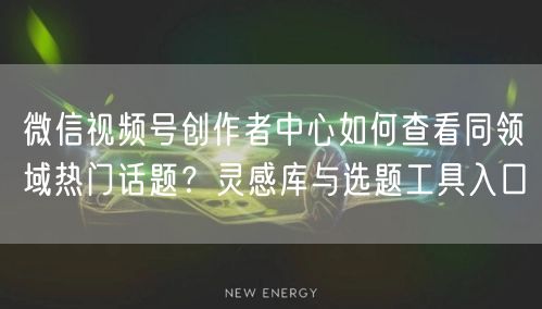 微信视频号创作者中心如何查看同领域热门话