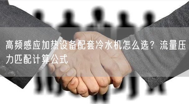 高频感应加热设备配套冷水机怎么选？流量压