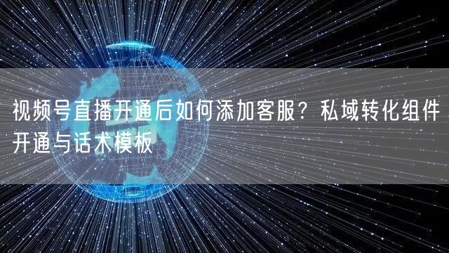 视频号直播开通后如何添加客服？私域转化组