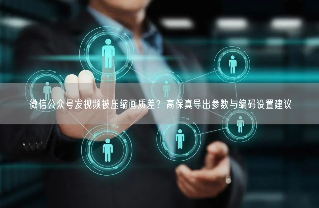 微信公众号发视频被压缩画质差？高保真导出