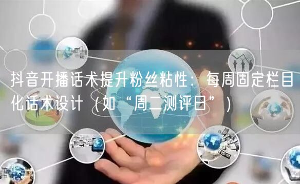 抖音开播话术提升粉丝粘性：每周固定栏目化