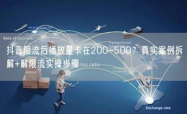 抖音限流后播放量卡在200-500？真实