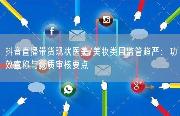 抖音直播带货现状医美/美妆类目监管趋严：