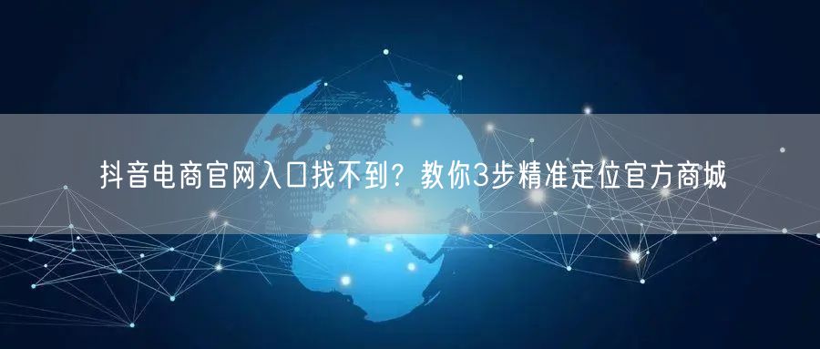 抖音电商官网入口找不到？教你3步精准定位