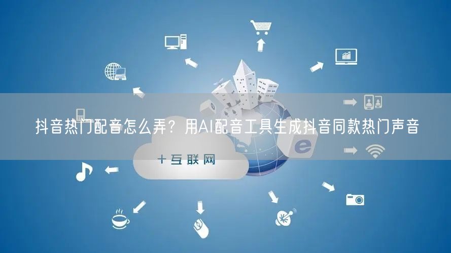 抖音热门配音怎么弄？用AI配音工具生成抖