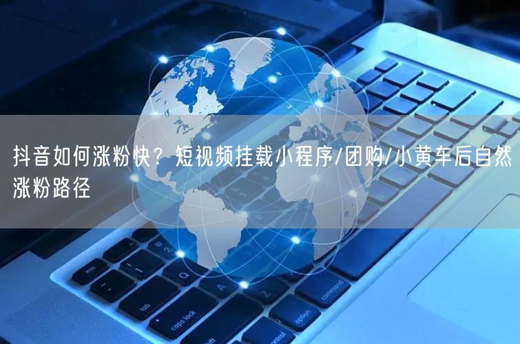 抖音如何涨粉快？短视频挂载小程序/团购/
