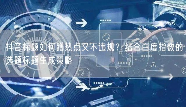 抖音标题如何蹭热点又不违规？结合百度指数