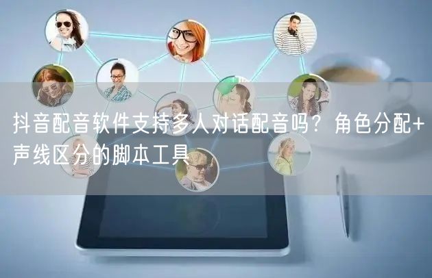 抖音配音软件支持多人对话配音吗？角色分配