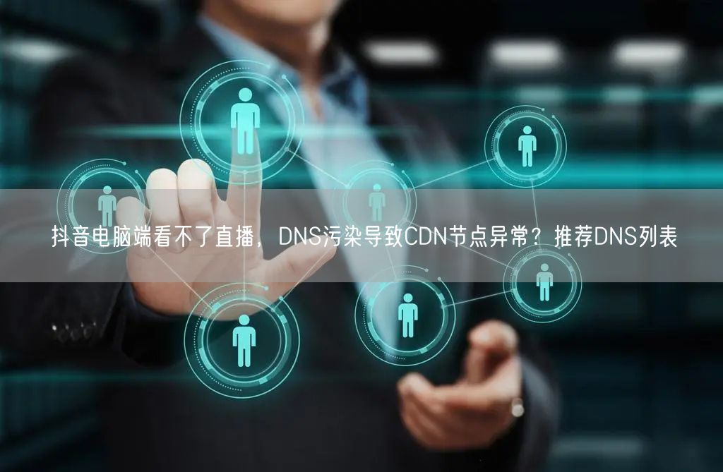 抖音电脑端看不了直播，DNS污染导致CD