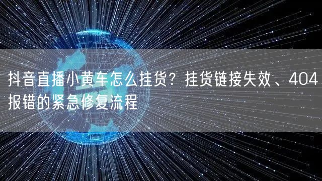 抖音直播小黄车怎么挂货？挂货链接失效、4