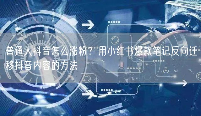 普通人抖音怎么涨粉？用小红书爆款笔记反向